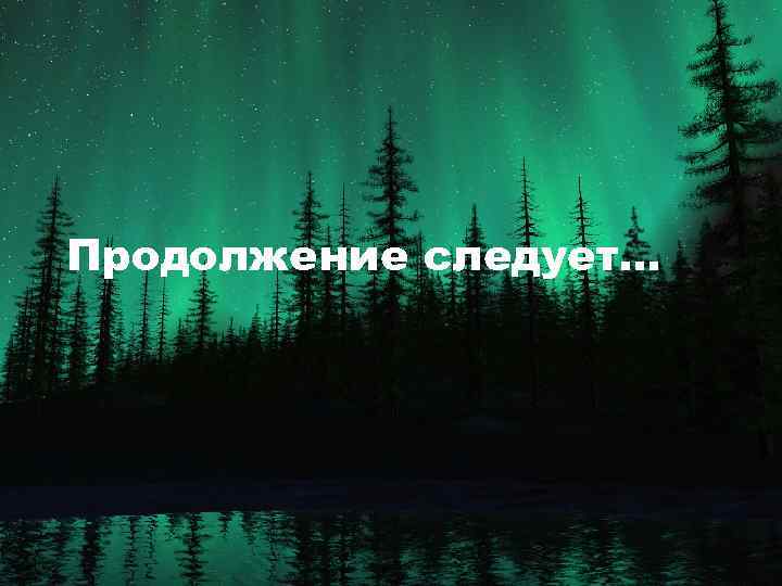 Продолжение следует… 