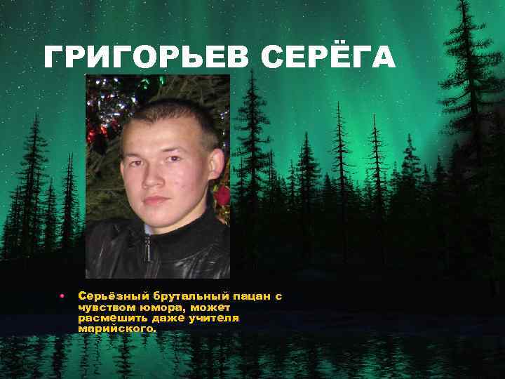 ГРИГОРЬЕВ СЕРЁГА • Серьёзный брутальный пацан с чувством юмора, может расмешить даже учителя марийского.