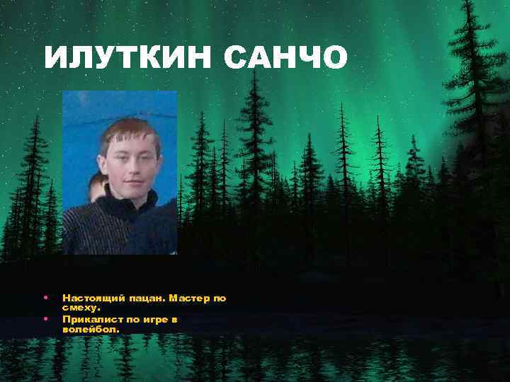 ИЛУТКИН САНЧО • • Настоящий пацан. Мастер по смеху. Прикалист по игре в волейбол.