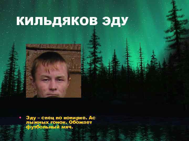 КИЛЬДЯКОВ ЭДУ • Эду – спец по копирке. Ас лыжных гонок. Обожает футбольный мяч.