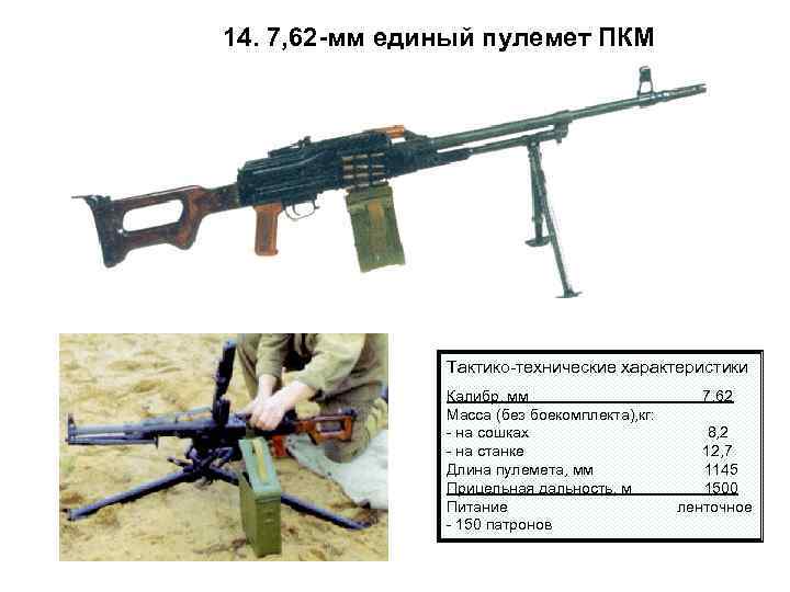 14. 7, 62 -мм единый пулемет ПКМ Тактико-технические характеристики Калибр, мм 7, 62 Масса