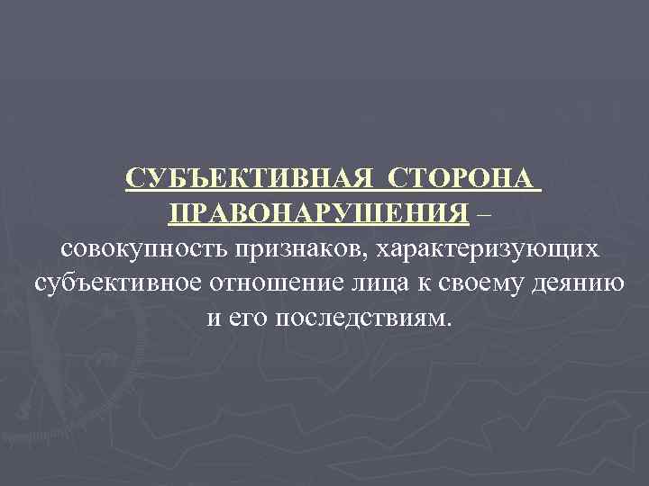 СУБЪЕКТИВНАЯ СТОРОНА ПРАВОНАРУШЕНИЯ – совокупность признаков, характеризующих субъективное отношение лица к своему деянию и