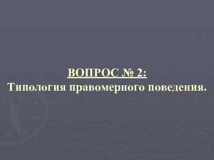 ВОПРОС № 2: Типология правомерного поведения. 