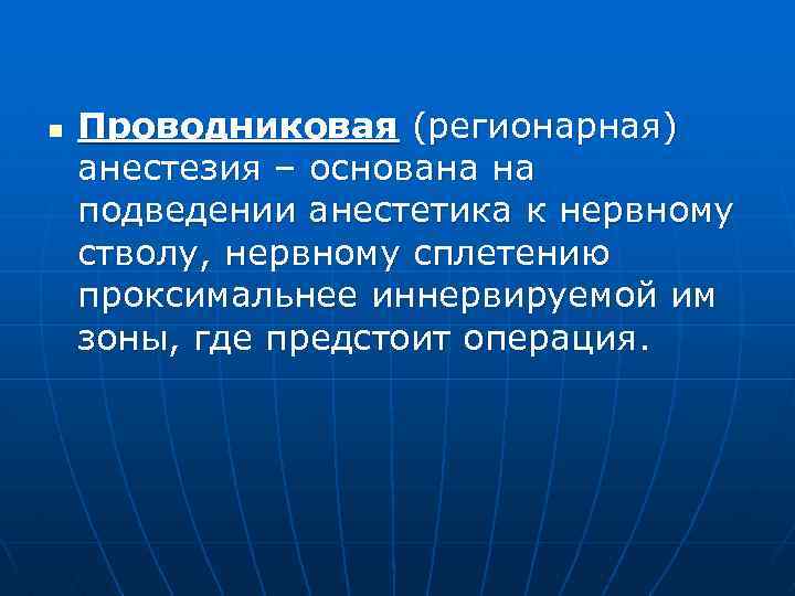 n Проводниковая (регионарная) анестезия – основана на подведении анестетика к нервному стволу, нервному сплетению