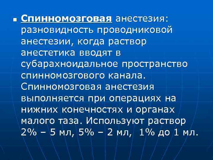 n Спинномозговая анестезия: разновидность проводниковой анестезии, когда раствор анестетика вводят в субарахноидальное пространство спинномозгового