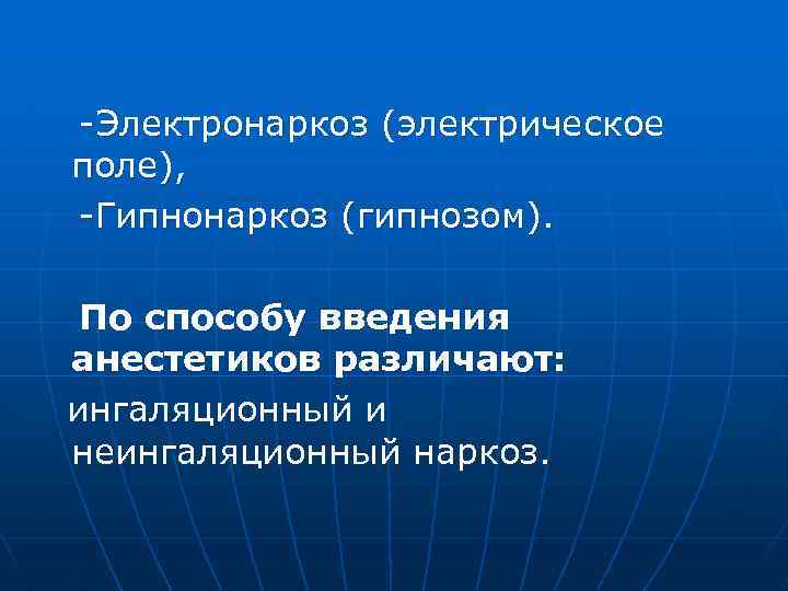 -Электронаркоз (электрическое поле), -Гипнонаркоз (гипнозом). По способу введения анестетиков различают: ингаляционный и неингаляционный наркоз.