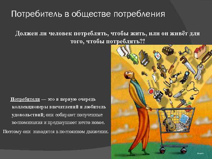 Потребитель в обществе потребления Должен ли человек потреблять, чтобы жить, или он живёт для
