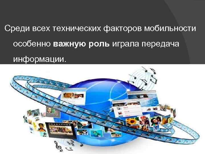 Среди всех технических факторов мобильности особенно важную роль играла передача информации. 