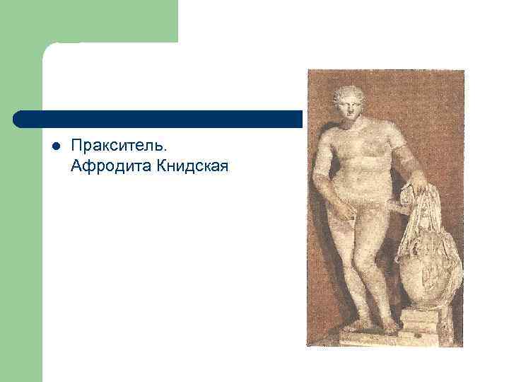 l Пракситель. Афродита Книдская 