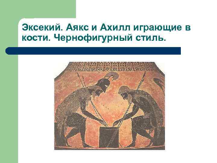 Эксекий. Аякс и Ахилл играющие в кости. Чернофигурный стиль. 
