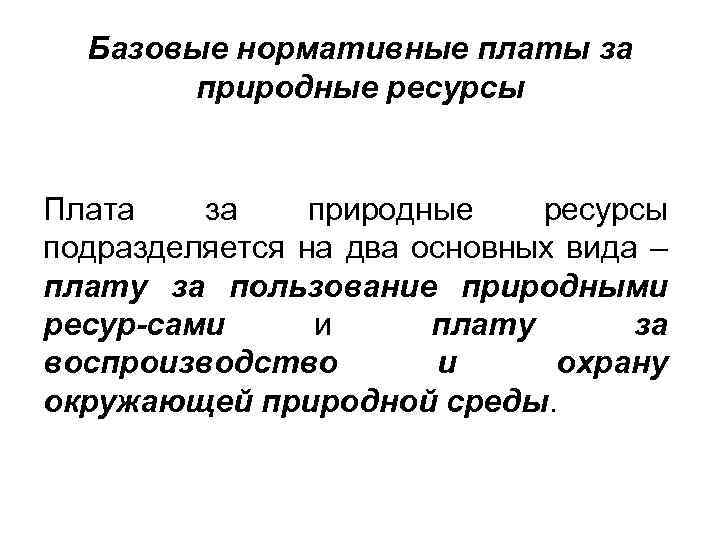 Базовые нормативные платы за природные ресурсы Плата за природные ресурсы подразделяется на два основных