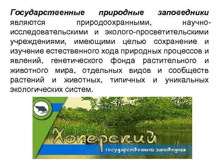 Государственные природные заповедники являются природоохранными, научно исследовательскими и эколого просветительскими учреждениями, имеющими целью сохранение