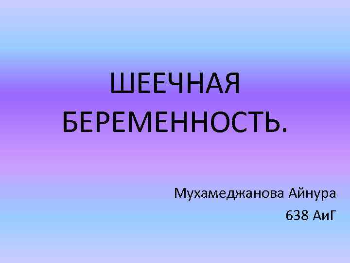 ШЕЕЧНАЯ БЕРЕМЕННОСТЬ. Мухамеджанова Айнура 638 Аи. Г 
