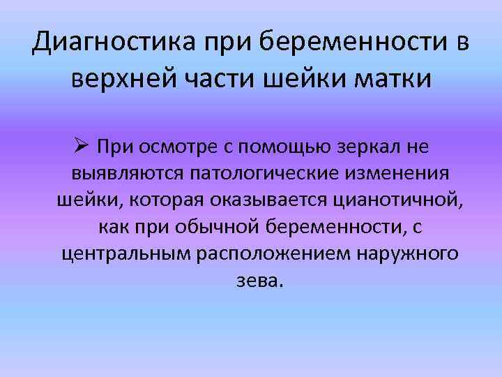 Диагностика при беременности в верхней части шейки матки Ø При осмотре с помощью зеркал