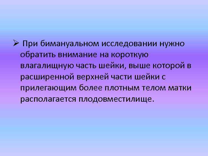 Ø При бимануальном исследовании нужно обратить внимание на короткую влагалищную часть шейки, выше которой