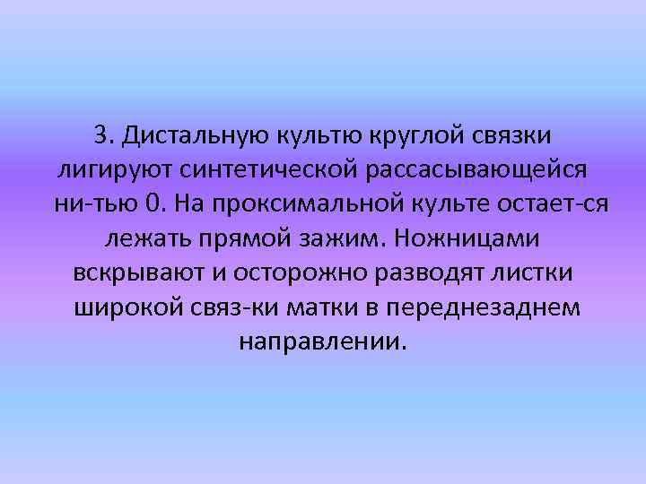 3. Дистальную культю круглой связки лигируют синтетической рассасывающейся ни тью 0. На проксимальной культе