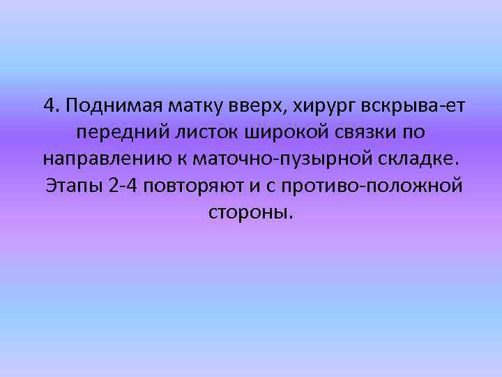 4. Поднимая матку вверх, хирург вскрыва ет передний листок широкой связки по направлению к