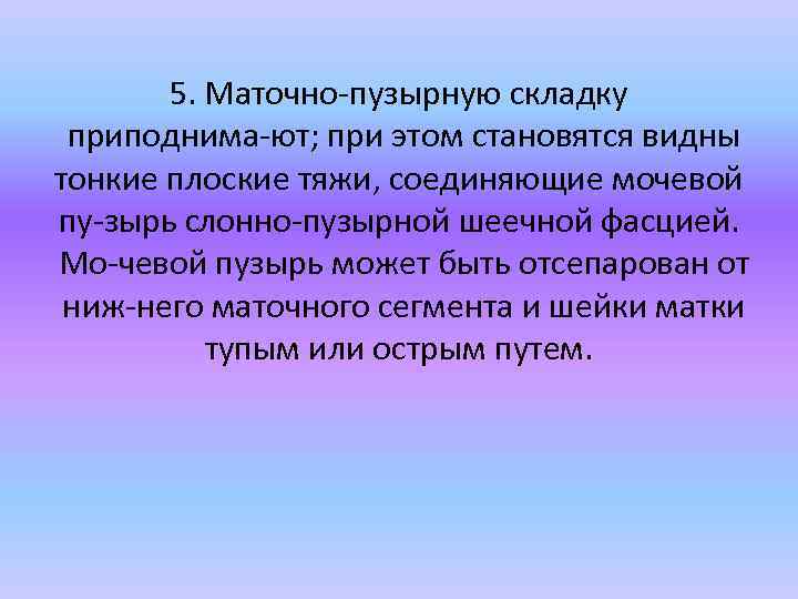 5. Маточно пузырную складку приподнима ют; при этом становятся видны тонкие плоские тяжи, соединяющие