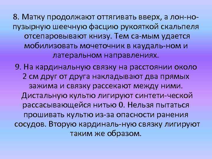 8. Матку продолжают оттягивать вверх, а лон но пузырную шеечную фасцию рукояткой скальпеля отсепаровывают