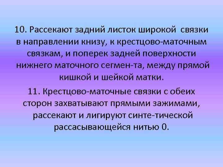 10. Рассекают задний листок широкой связки в направлении книзу, к крестцово маточным связкам, и