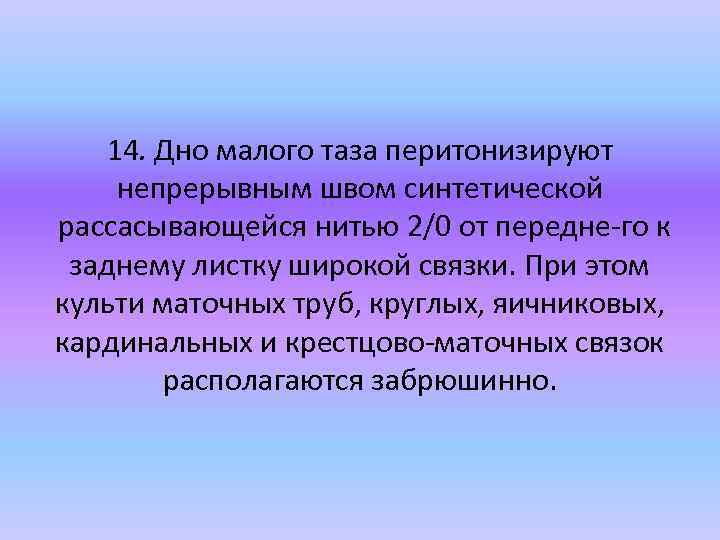 14. Дно малого таза перитонизируют непрерывным швом синтетической рассасывающейся нитью 2/0 от передне го