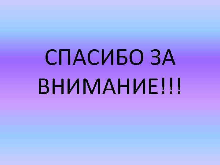 СПАСИБО ЗА ВНИМАНИЕ!!! 