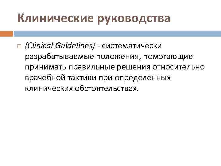 Клинические руководства (Clinical Guidelines) - систематически разрабатываемые положения, помогающие принимать правильные решения относительно врачебной