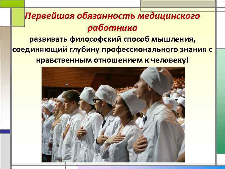 Первейшая обязанность медицинского работника развивать философский способ мышления, соединяющий глубину профессионального знания с нравственным