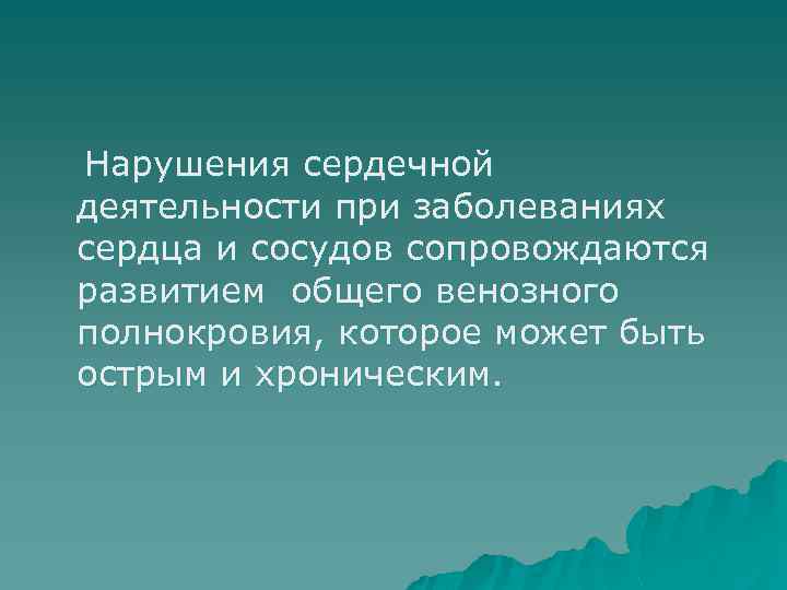 Нарушения сердечной деятельности при заболеваниях сердца и сосудов сопровождаются развитием общего венозного полнокровия, которое