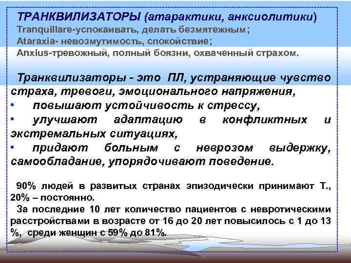 ТРАНКВИЛИЗАТОРЫ (атарактики, анксиолитики) Tranquillare-успокаивать, делать безмятежным; Ataraxia- невозмутимость, спокойствие; Anxius-тревожный, полный боязни, охваченный страхом.
