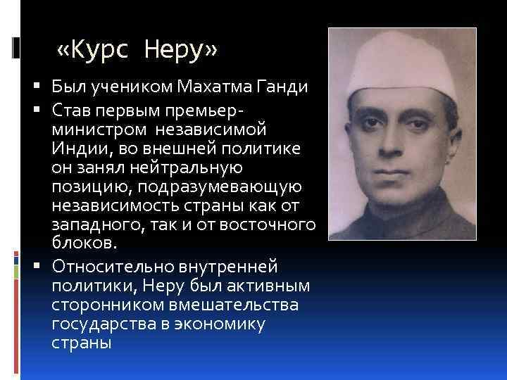  «Курс Неру» Был учеником Махатма Ганди Став первым премьерминистром независимой Индии, во внешней