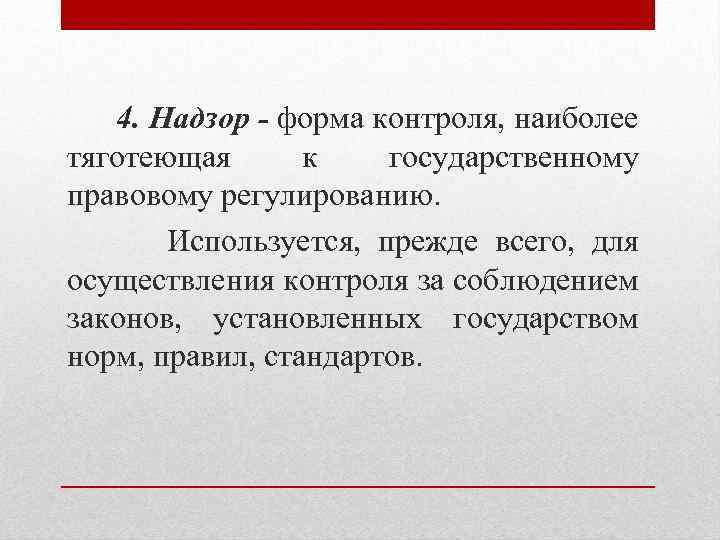 4. Надзор - форма контроля, наиболее тяготеющая к государственному правовому регулированию. Используется, прежде всего,