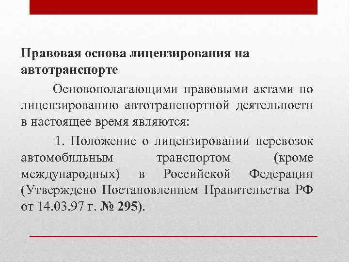 Правовая основа лицензирования на автотранспорте Основополагающими правовыми актами по лицензированию автотранспортной деятельности в настоящее