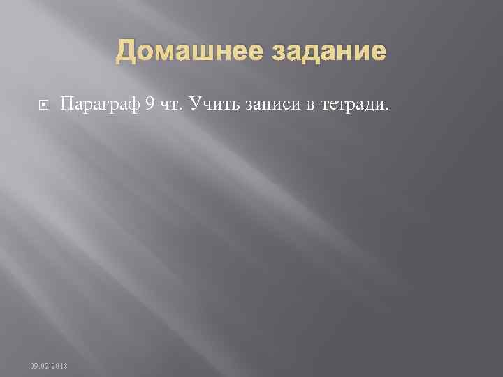 Домашнее задание Параграф 9 чт. Учить записи в тетради. 09. 02. 2018 