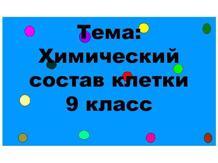 Тема: Химический состав клетки 9 класс 