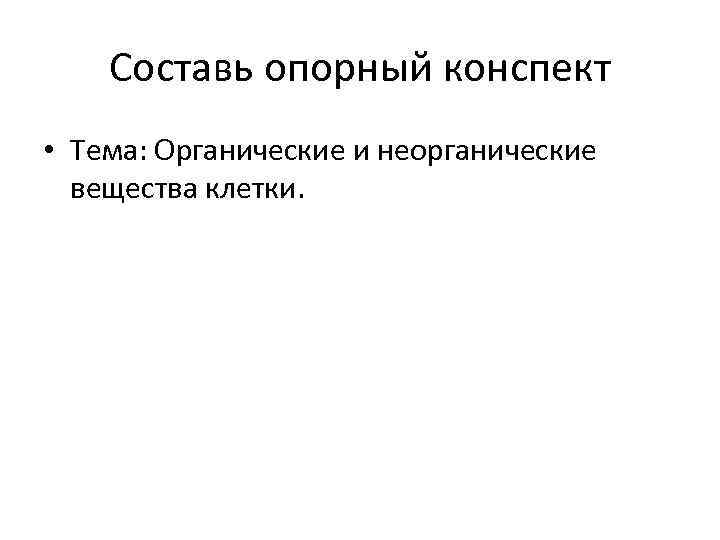 Составь опорный конспект • Тема: Органические и неорганические вещества клетки. 