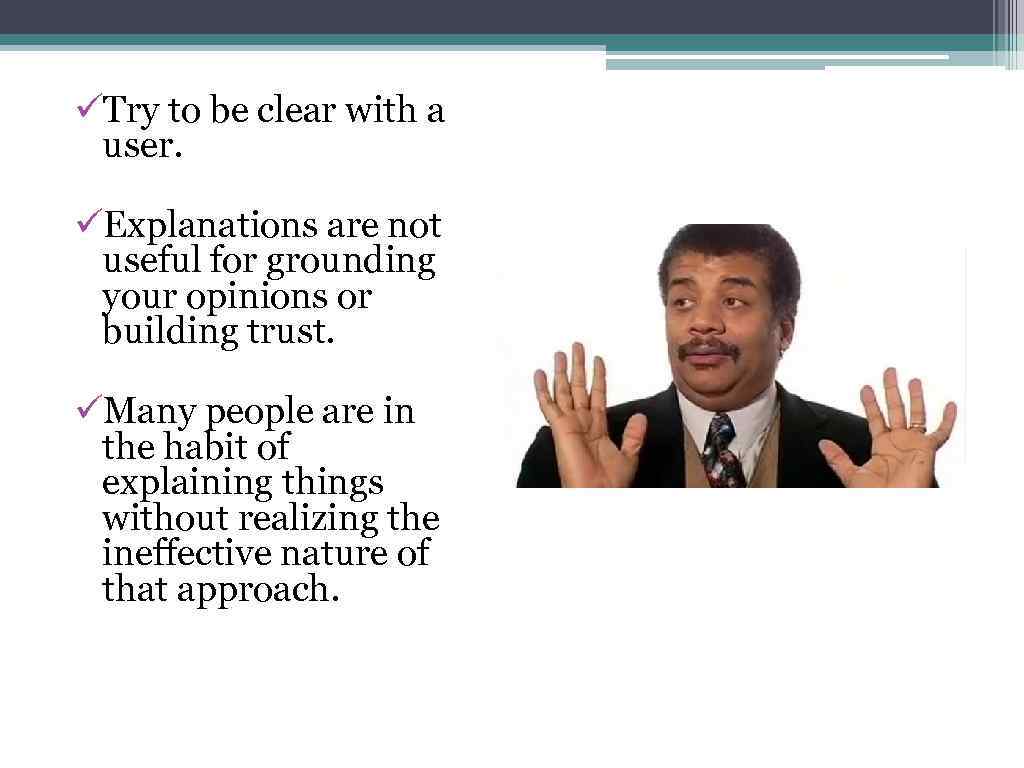 üTry to be clear with a user. üExplanations are not useful for grounding your