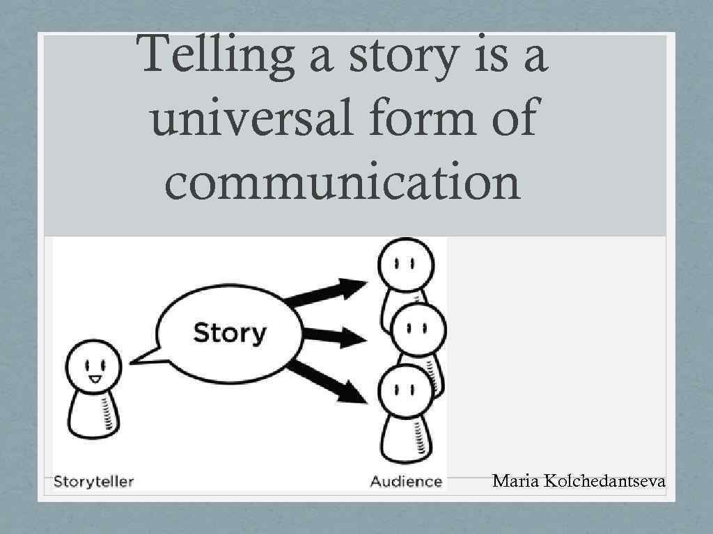 Telling a story is a universal form of communication Maria Kolchedantseva 