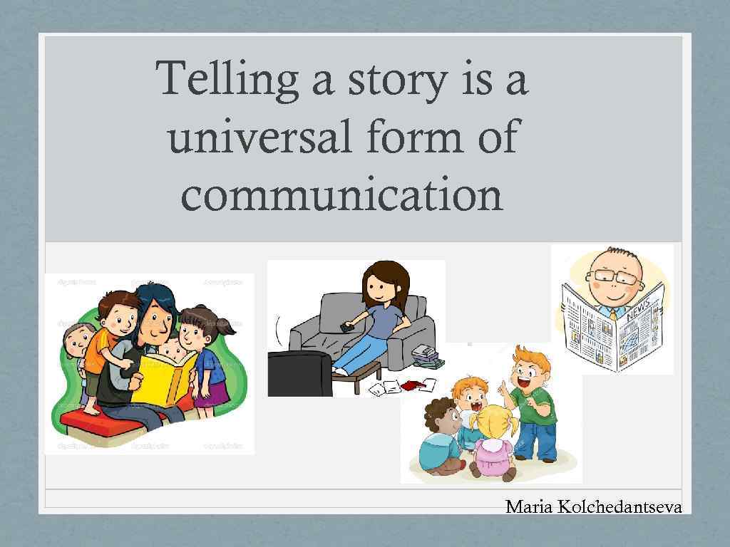 Telling a story is a universal form of communication Maria Kolchedantseva 