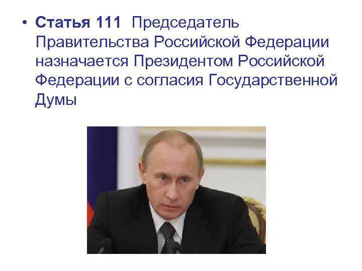  • Статья 111 Председатель Правительства Российской Федерации назначается Президентом Российской Федерации с согласия