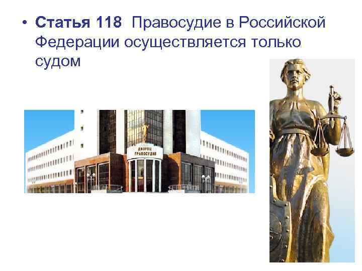  • Статья 118 Правосудие в Российской Федерации осуществляется только судом 