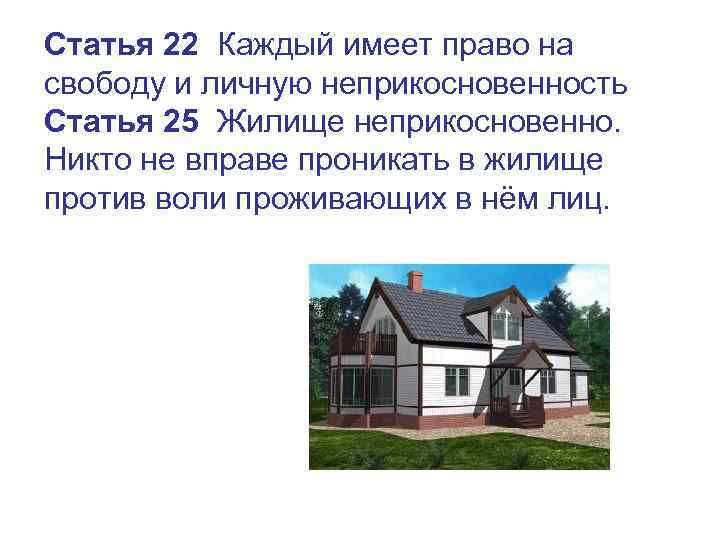 Статья 22 Каждый имеет право на свободу и личную неприкосновенность Статья 25 Жилище неприкосновенно.