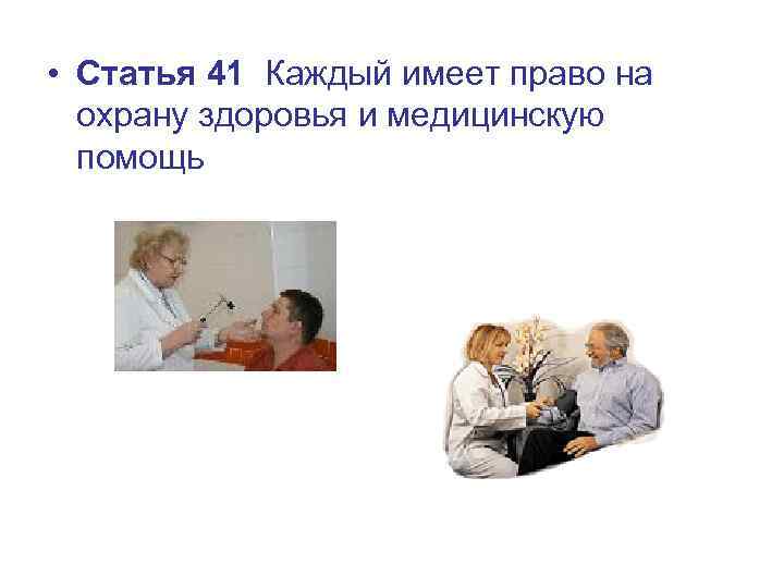  • Статья 41 Каждый имеет право на охрану здоровья и медицинскую помощь 
