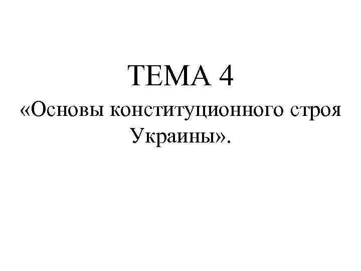 ТЕМА 4 «Основы конституционного строя Украины» . 