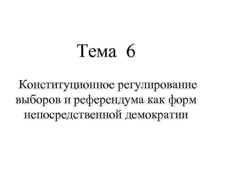 Тема 6 Конституционное регулирование выборов и референдума как форм непосредственной демократии 