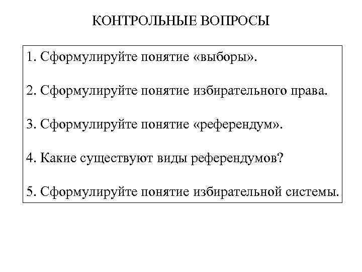 КОНТРОЛЬНЫЕ ВОПРОСЫ 1. Сформулируйте понятие «выборы» . 2. Сформулируйте понятие избирательного права. 3. Сформулируйте