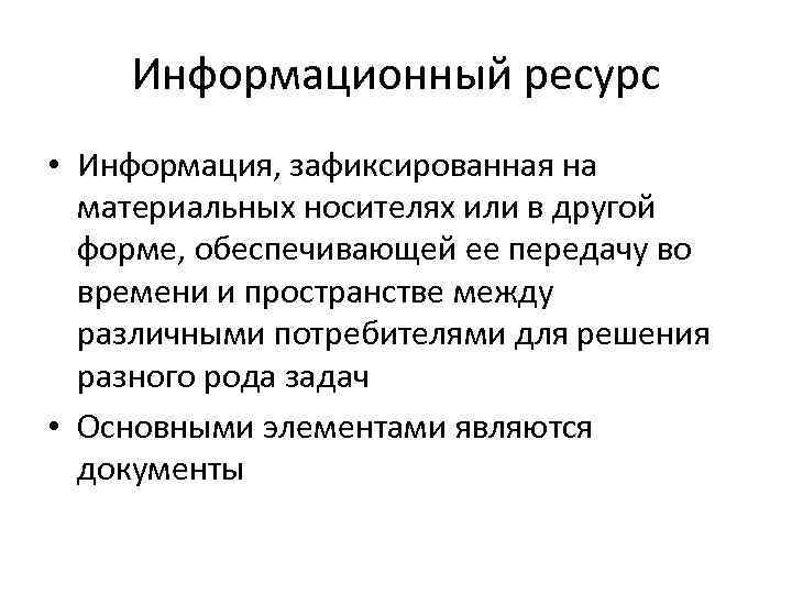 Информационный ресурс • Информация, зафиксированная на материальных носителях или в другой форме, обеспечивающей ее