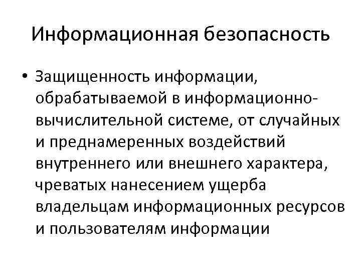 Информационная безопасность • Защищенность информации, обрабатываемой в информационновычислительной системе, от случайных и преднамеренных воздействий