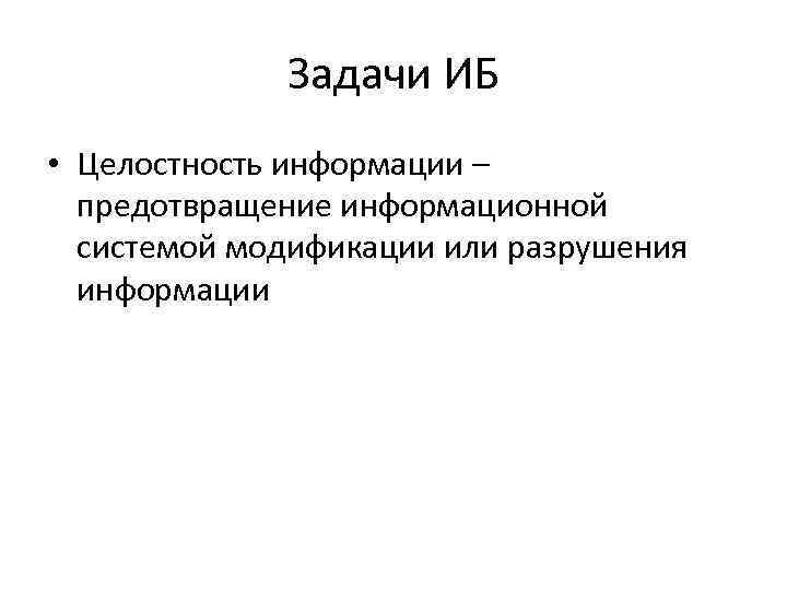 Задачи ИБ • Целостность информации – предотвращение информационной системой модификации или разрушения информации 
