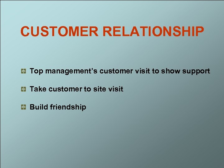 CUSTOMER RELATIONSHIP Top management’s customer visit to show support Take customer to site visit